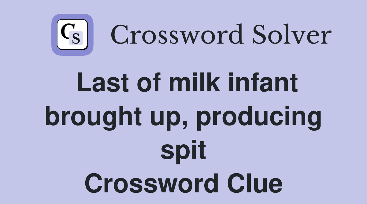 Last of milk infant brought up, producing spit Crossword Clue Answers